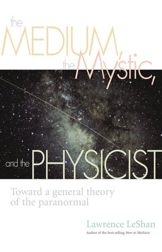 The Medium The Mystic And The Physicist Toward A General Theory Of The Paranormal Lawrence Leshan