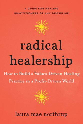 Radical Healership How To Build A Valuesdriven Healing Practice In A Profitdriven World Laura Mae Northrup