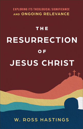 The Resurrection Of Jesus Christ Exploring Its Theological Significance And Ongoing Relevance W Ross Hastings