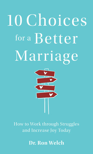 10 Choices For A Better Marriage How To Work Through Struggles And Increase Joy Today Dr Ron Welch
