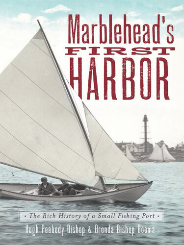 Marbleheads First Harbor The Rich History Of A Small Fishing Port Hugh Peabody Bishop Brenda Bishop Booma
