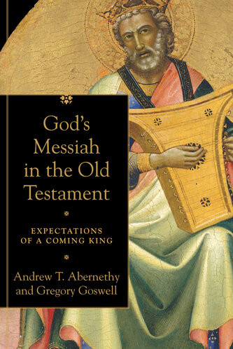 Gods Messiah In The Old Testament Expectations Of A Coming King Andrew T Abernethy Gregory Goswell