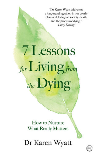 7 Lessons For Living From The Dying How To Nurture What Really Matters Dr Karen Wyatt