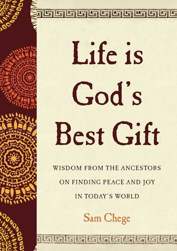 Life Is Gods Best Gift Wisdom From The Ancestors On Finding Peace And Joy In Todays World Sam Chege
