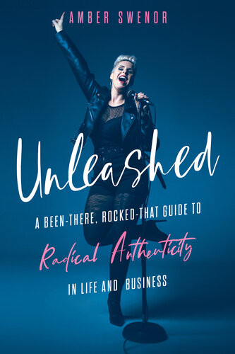 Unleashed A Beenthere Rockedthat Guide To Radical Authenticity In Life And Business Amber Swenor