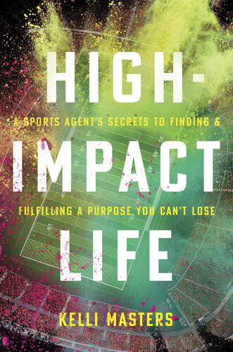 Highimpact Life A Sports Agents Secrets To Finding And Fulfilling A Purpose You Cant Lose Kelli Masters