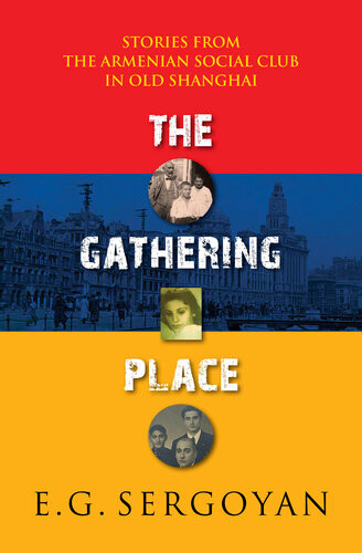 The Gathering Place Stories From The Armenian Club In Old Shanghai Eg Sergoyan