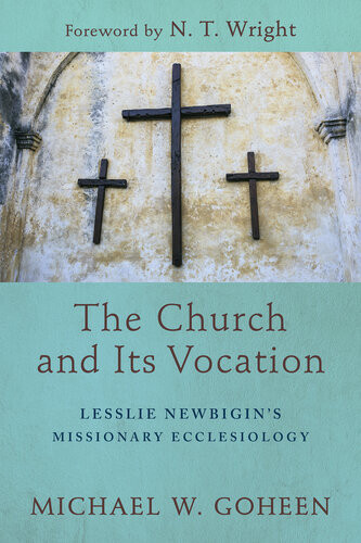 The Church And Its Vocation Lesslie Newbigins Missionary Ecclesiology Michael W Goheen
