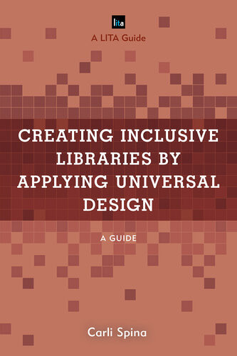 Creating Inclusive Libraries By Applying Universal Design A Guide Carli Spina