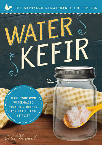 Water Kefir Make Your Own Waterbased Probiotic Drinks For Health And Vitality 1st Edition Caleb Warnock