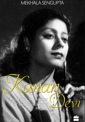 Kanan Devi The First Superstar Of Indian Cinema Mekhala Sengupta
