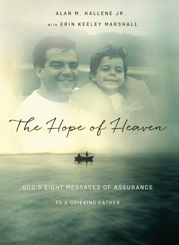 The Hope Of Heaven Gods Eight Messages Of Assurance To A Grieving Father Alan M Hallene Jr Erin Keeley Marshall
