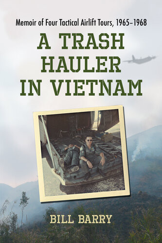 A Trash Hauler In Vietnam Memoir Of Four Tactical Airlift Tours 19651968 Bill Barry