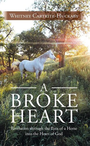 A Broke Heart Revelation Through The Eyes Of A Horse Into The Heart Of God Whitney Cartritehuckaby