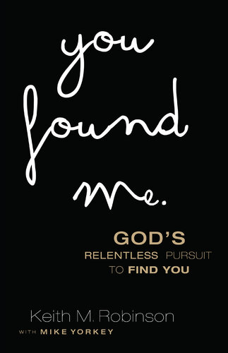 You Found Me Gods Relentless Pursuit To Find You Keith M Robinson Mike Yorkey