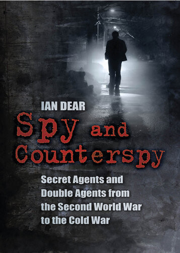 Spy And Counterspy Secret Agents And Double Agents From The Second World War To The Cold War Ian Dear