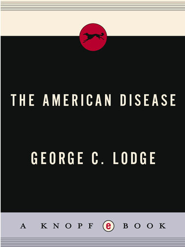 The American Disease Why The American Economic System Is Faltering And How The Trend Can Be Changed With A Minimum Of Crisis George C Lodge