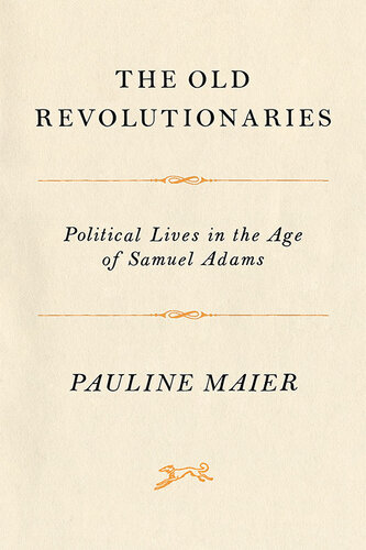 The Old Revolutionaries Political Lives In The Age Of Samuel Adams Pauline Maier