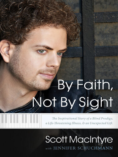 By Faith Not By Sight The Inspirational Story Of A Blind Prodigy A Lifethreatening Illness And An Unexpected Gift Scott Macintyre Jennifer Schuchmann