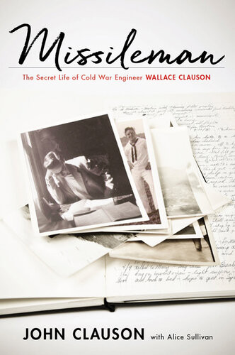 Missileman The Secret Life Of Cold War Engineer Wallace Clauson John Clauson Alice Sullivan