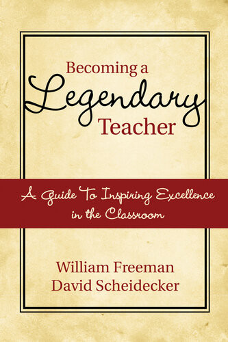 Becoming A Legendary Teacher A Guide To Inspiring And Excellence In The Classroom William Freeman David Scheidecker