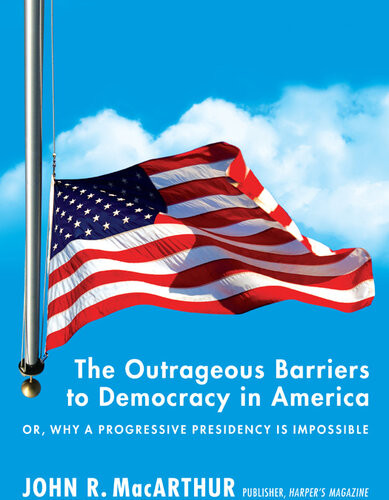 The Outrageous Barriers To Democracy In America Or Why A Progressive Presidency Is Impossible John R Macarthur