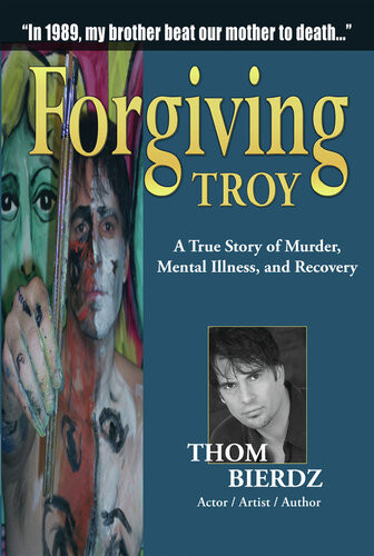 Forgiving Troy A True Story Of Murder Mental Illness And Recovery Thom Bierdz