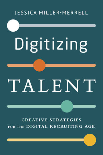 Digitizing Talent Creative Strategies For The Digital Recruiting Age Jessica Millermerrell