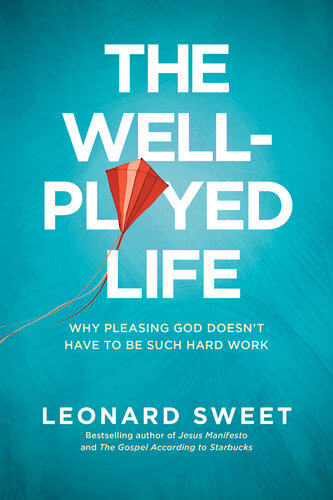 The Wellplayed Life Why Pleasing God Doesnt Have To Be Such Hard Work Leonard Sweet