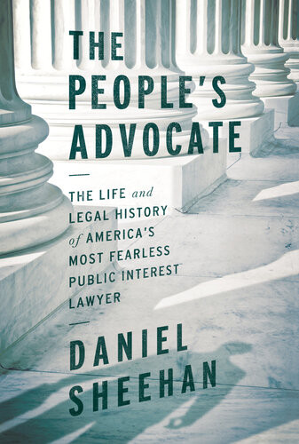 The Peoples Advocate The Life And Legal History Of Americas Most Fearless Public Interest Lawyer Daniel Sheehan