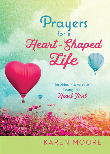 Prayers For A Heartshaped Life Inspiring Prayers For Living Life Heart First Karen Moore