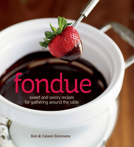 Fondue Sweet And Savory Recipes For Gathering Around The Table Bob Simmons Coleen Simmons
