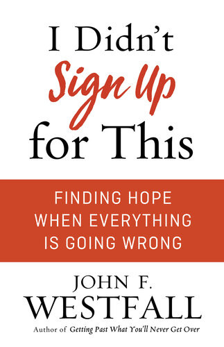 I Didnt Sign Up For This Finding Hope When Everything Is Going Wrong John F Westfall