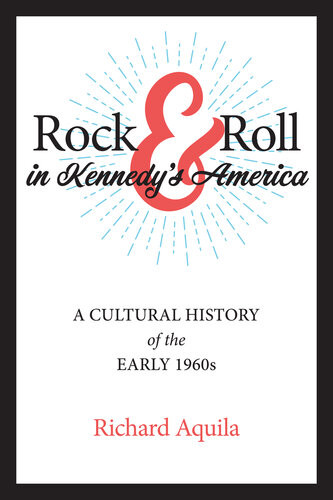 Rock Roll In Kennedys America A Cultural History Of The Early 1960s Richard Aquila