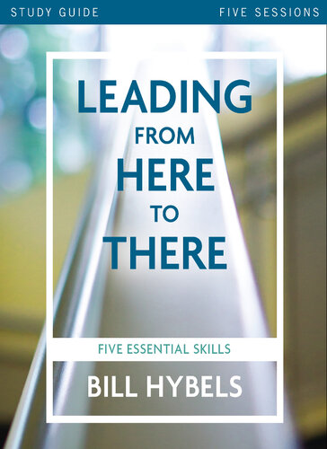 Leading From Here To There Study Guide Five Essential Skills Bill Hybels