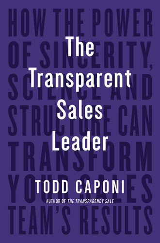 The Transparent Sales Leader How The Power Of Sincerity Science Structure Can Transform Your Sales Teams Results Todd Caponi