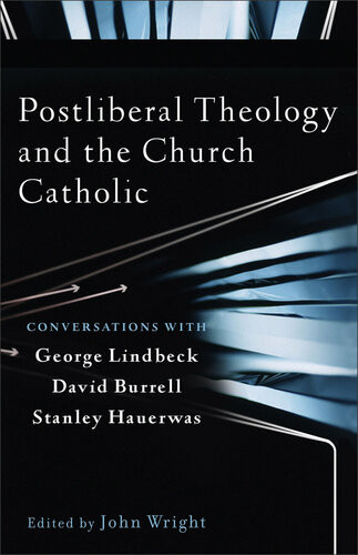 Postliberal Theology And The Church Catholic Conversations With George Lindbeck David Burrell And Stanley Hauerwas John Wright
