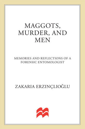 Maggots Murder And Men Memories And Reflections Of A Forensic Entomologist Zakaria Erzinlioglu
