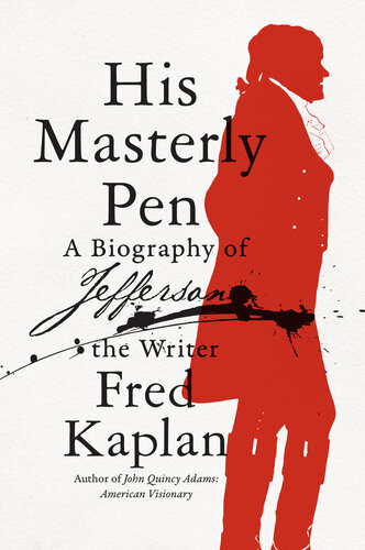 His Masterly Pen A Biography Of Jefferson The Writer Fred Kaplan