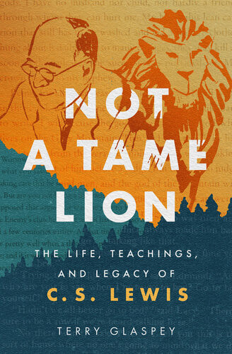 Not A Tame Lion The Life Teachings And Legacy Of Cs Lewis Terry Glaspey