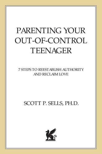 Parenting Your Outofcontrol Teenager 7 Steps To Reestablish Authority And Reclaim Love 1st Edition Scott P Sells