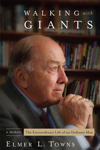 Walking With Giants The Extraordinary Life Of An Ordinary Man Elmer L Towns