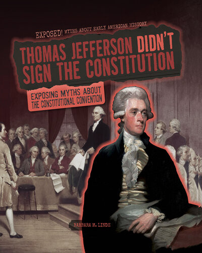 Thomas Jefferson Didnt Sign The Constitution Exposing Myths About The Constitutional Convention Barbara M Linde