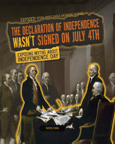 The Declaration Of Independence Wasnt Signed On July 4th Exposing Myths About Independence Day Katie Kawa
