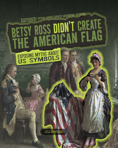 Betsy Ross Didnt Create The American Flag Exposing Myths About Us Symbols Jill Keppeler