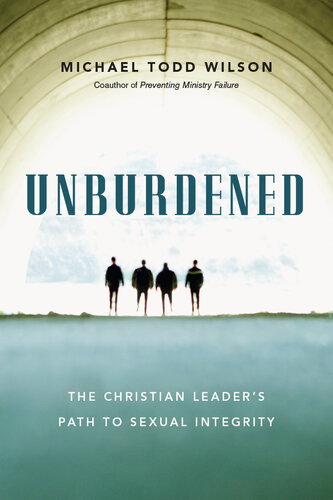 Unburdened The Christian Leaders Path To Sexual Integrity Michael Todd Wilson