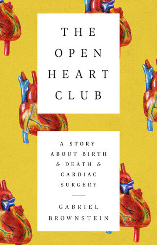 The Open Heart Club A Story About Birth And Death And Cardiac Surgery Gabriel Brownstein