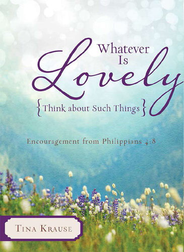 Whatever Is Lovely Think About Such Things Encouragement From Philippians 48 Tina Krause