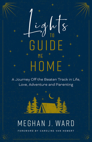 Lights To Guide Me Home A Journey Off The Beaten Track In Life Love Adventure And Parenting Meghan J Ward
