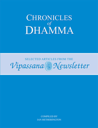 Chronicles Of Dhamma Selected Articles From The Vipassana Newsletter S N Goenka